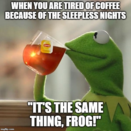 But That's None Of My Business | WHEN YOU ARE TIRED OF COFFEE BECAUSE OF THE SLEEPLESS NIGHTS; "IT'S THE SAME THING, FROG!" | image tagged in memes,but thats none of my business,kermit the frog | made w/ Imgflip meme maker