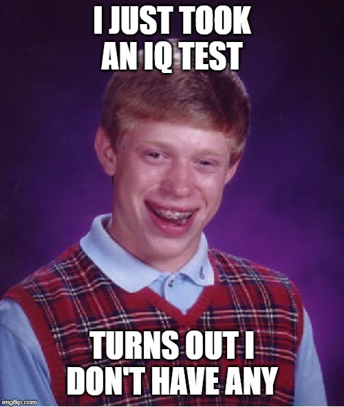 Bad Luck Brian | I JUST TOOK AN IQ TEST; TURNS OUT I DON'T HAVE ANY | image tagged in memes,bad luck brian | made w/ Imgflip meme maker