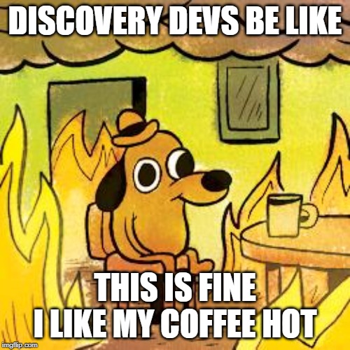 Dog in burning house | DISCOVERY DEVS BE LIKE; THIS IS FINE I LIKE MY COFFEE HOT | image tagged in dog in burning house | made w/ Imgflip meme maker