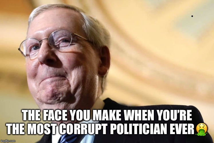 The Most Corrupt Politician Ever! | THE FACE YOU MAKE WHEN YOU’RE THE MOST CORRUPT POLITICIAN EVER🤮 | image tagged in mitch mcconnell,moscow mitch,corruption,cover up,impeachment | made w/ Imgflip meme maker
