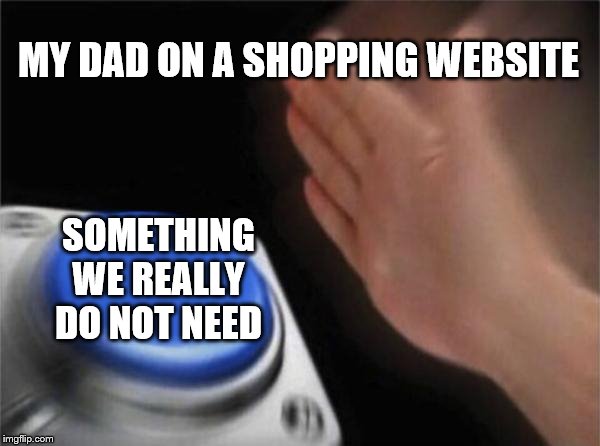 Blank Nut Button Meme | MY DAD ON A SHOPPING WEBSITE; SOMETHING WE REALLY DO NOT NEED | image tagged in memes,blank nut button | made w/ Imgflip meme maker