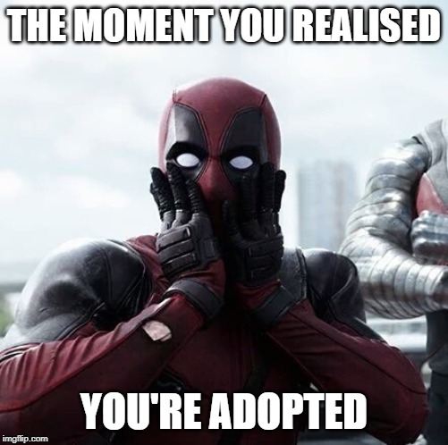 Deadpool Surprised Meme | THE MOMENT YOU REALISED; YOU'RE ADOPTED | image tagged in memes,deadpool surprised | made w/ Imgflip meme maker