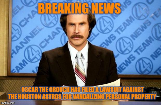 BREAKING NEWS | BREAKING NEWS; OSCAR THE GROUCH HAS FILED A LAWSUIT AGAINST THE HOUSTON ASTROS FOR VANDALIZING PERSONAL PROPERTY | image tagged in breaking news | made w/ Imgflip meme maker