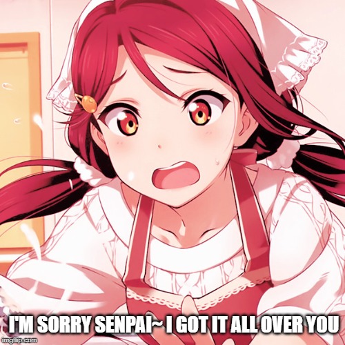 Messy Riko | I'M SORRY SENPAI~ I GOT IT ALL OVER YOU | image tagged in riko,fun,love live | made w/ Imgflip meme maker