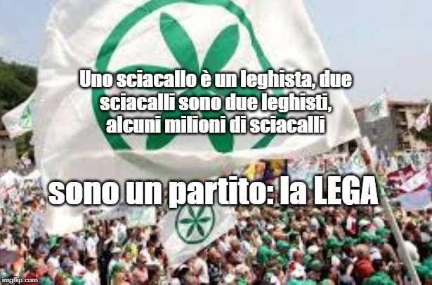 Uno sciacallo è un leghista, due
sciacalli sono due leghisti,
alcuni milioni di sciacalli; sono un partito: la LEGA | made w/ Imgflip meme maker