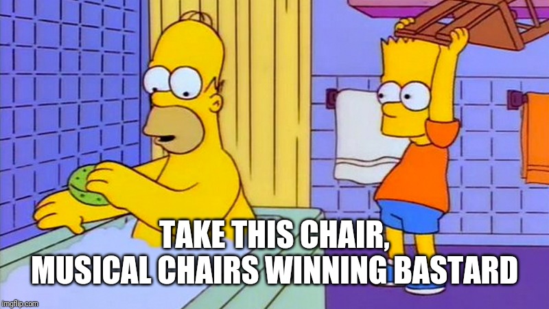 bart hitting homer with a chair | TAKE THIS CHAIR, MUSICAL CHAIRS WINNING BASTARD | image tagged in bart hitting homer with a chair | made w/ Imgflip meme maker