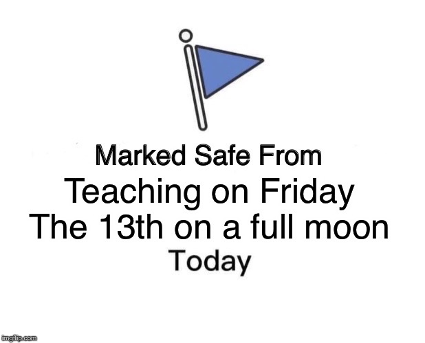 Marked Safe From | Teaching on Friday The 13th on a full moon | image tagged in memes,marked safe from | made w/ Imgflip meme maker