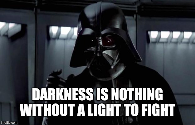 Darth Vader | DARKNESS IS NOTHING WITHOUT A LIGHT TO FIGHT | image tagged in darth vader | made w/ Imgflip meme maker