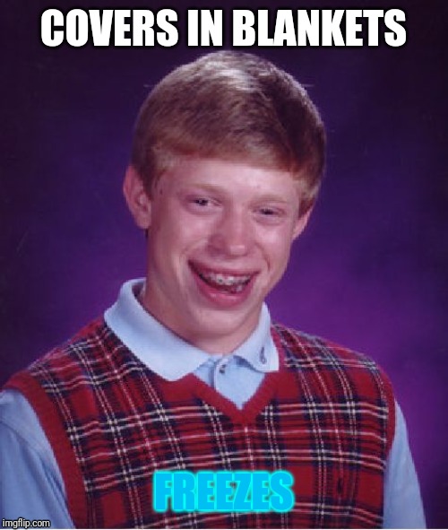 Bad Luck Brian | COVERS IN BLANKETS; FREEZES | image tagged in memes,bad luck brian,ice | made w/ Imgflip meme maker