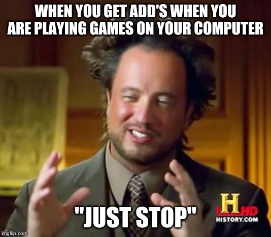 Ancient Aliens Meme | WHEN YOU GET ADD'S WHEN YOU ARE PLAYING GAMES ON YOUR COMPUTER; "JUST STOP" | image tagged in memes,ancient aliens | made w/ Imgflip meme maker