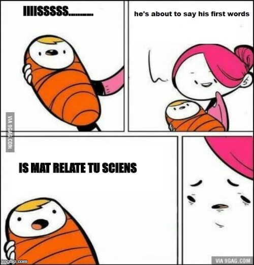 He is About to Say His First Words | IIIISSSSS........... IS MAT RELATE TU SCIENS | image tagged in he is about to say his first words | made w/ Imgflip meme maker