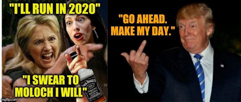 God help us all | "I'LL RUN IN 2020"; "GO AHEAD. MAKE MY DAY."; "I SWEAR TO MOLOCH I WILL" | image tagged in memes,political meme | made w/ Imgflip meme maker