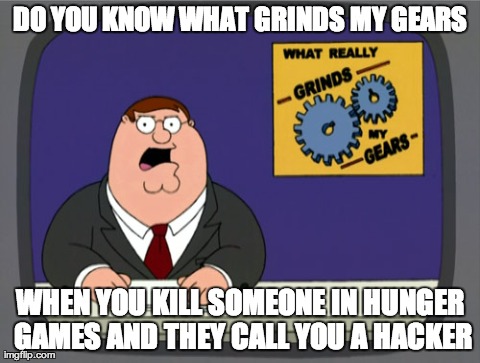 Peter Griffin News Meme | DO YOU KNOW WHAT GRINDS MY GEARS WHEN YOU KILL SOMEONE IN HUNGER GAMES AND THEY CALL YOU A HACKER | image tagged in memes,peter griffin news | made w/ Imgflip meme maker