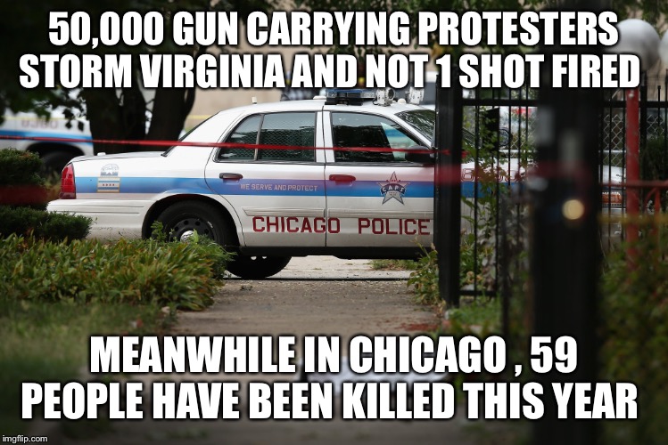 Chicago Gun Control | 50,000 GUN CARRYING PROTESTERS STORM VIRGINIA AND NOT 1 SHOT FIRED; MEANWHILE IN CHICAGO , 59 PEOPLE HAVE BEEN KILLED THIS YEAR | image tagged in chicago gun control | made w/ Imgflip meme maker