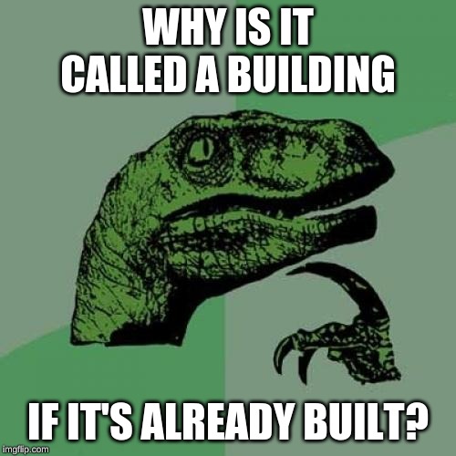 Philosoraptor Meme | WHY IS IT CALLED A BUILDING; IF IT'S ALREADY BUILT? | image tagged in memes,philosoraptor | made w/ Imgflip meme maker