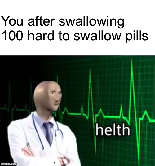 helth | You after swallowing 100 hard to swallow pills | image tagged in helth,meme man,stonks,memes | made w/ Imgflip meme maker