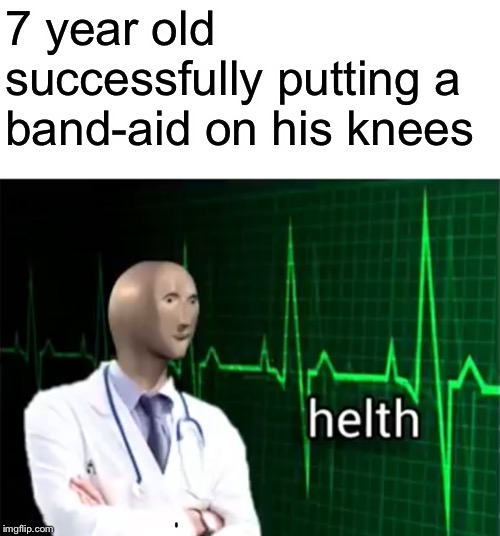 helth | 7 year old successfully putting a band-aid on his knees | image tagged in helth,meme man,memes | made w/ Imgflip meme maker