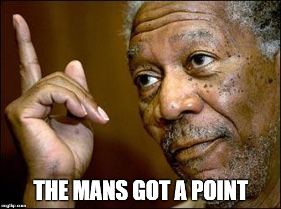 This Morgan Freeman | THE MANS GOT A POINT | image tagged in this morgan freeman | made w/ Imgflip meme maker
