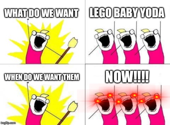 What Do We Want | WHAT DO WE WANT; LEGO BABY YODA; WHEN DO WE WANT THEM; NOW!!!! | image tagged in memes,what do we want | made w/ Imgflip meme maker