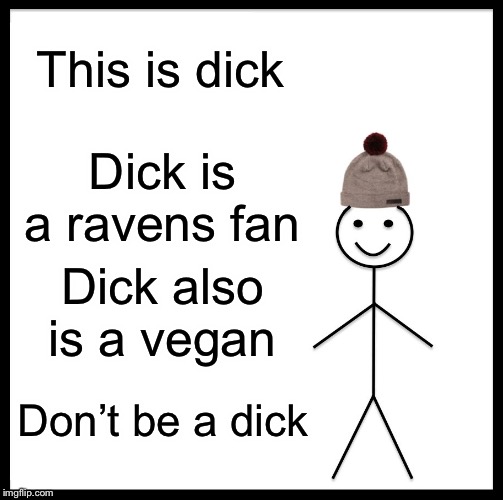 Be Like Bill | This is dick; Dick is a ravens fan; Dick also is a vegan; Don’t be a dick | image tagged in memes,be like bill | made w/ Imgflip meme maker