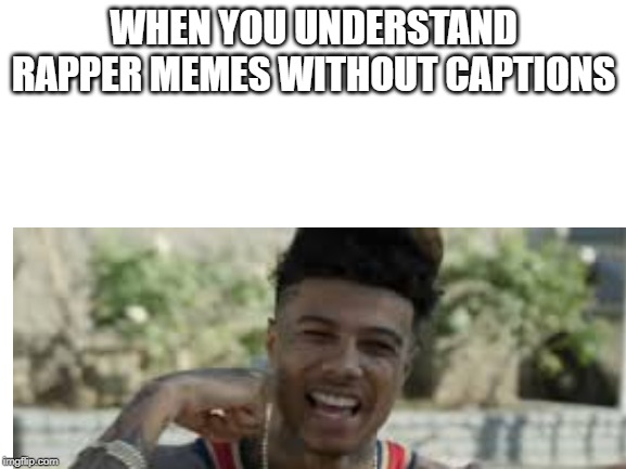 Rapper meme | WHEN YOU UNDERSTAND RAPPER MEMES WITHOUT CAPTIONS | image tagged in blueface,yeah aight | made w/ Imgflip meme maker