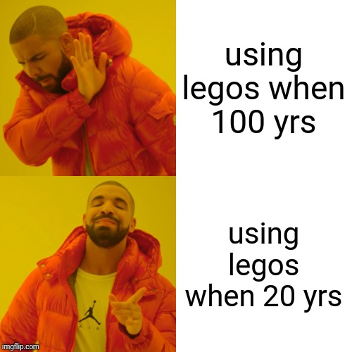 Drake Hotline Bling | using legos when 100 yrs; using legos when 20 yrs | image tagged in memes,drake hotline bling | made w/ Imgflip meme maker