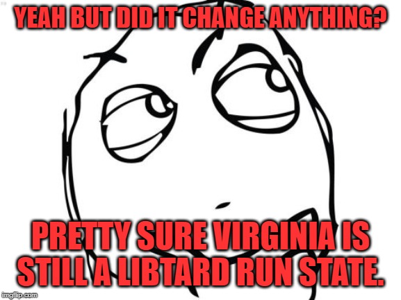Question Rage Face Meme | YEAH BUT DID IT CHANGE ANYTHING? PRETTY SURE VIRGINIA IS STILL A LIBTARD RUN STATE. | image tagged in memes,question rage face | made w/ Imgflip meme maker