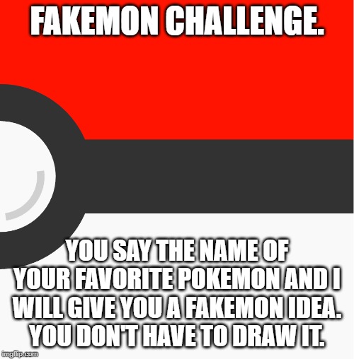 new pokemon template | FAKEMON CHALLENGE. YOU SAY THE NAME OF YOUR FAVORITE POKEMON AND I WILL GIVE YOU A FAKEMON IDEA.
YOU DON'T HAVE TO DRAW IT. | image tagged in new pokemon template | made w/ Imgflip meme maker
