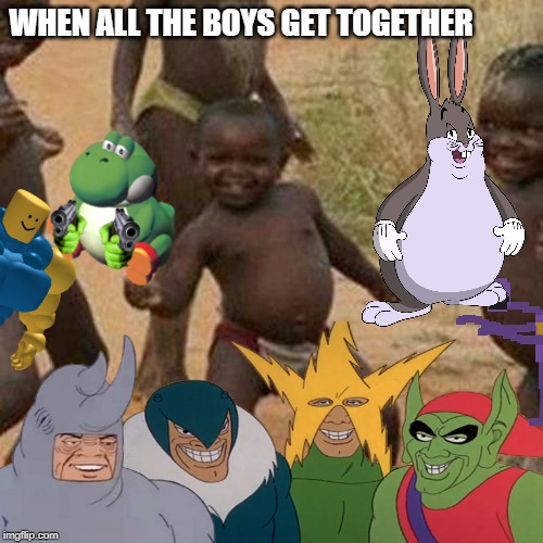 When all the boys get together | WHEN ALL THE BOYS GET TOGETHER | image tagged in me and the boys,third world success kid,big chungus,yoshi,funny,meme | made w/ Imgflip meme maker