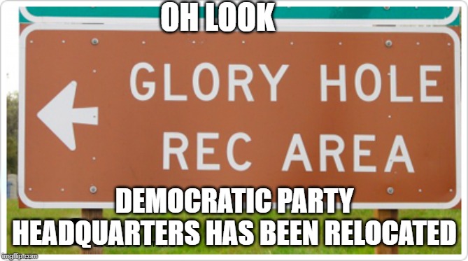 party time | OH LOOK; DEMOCRATIC PARTY HEADQUARTERS HAS BEEN RELOCATED | image tagged in party time | made w/ Imgflip meme maker