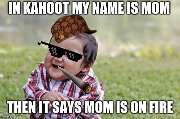 Evil Toddler | IN KAHOOT MY NAME IS MOM; THEN IT SAYS MOM IS ON FIRE | image tagged in memes,evil toddler | made w/ Imgflip meme maker