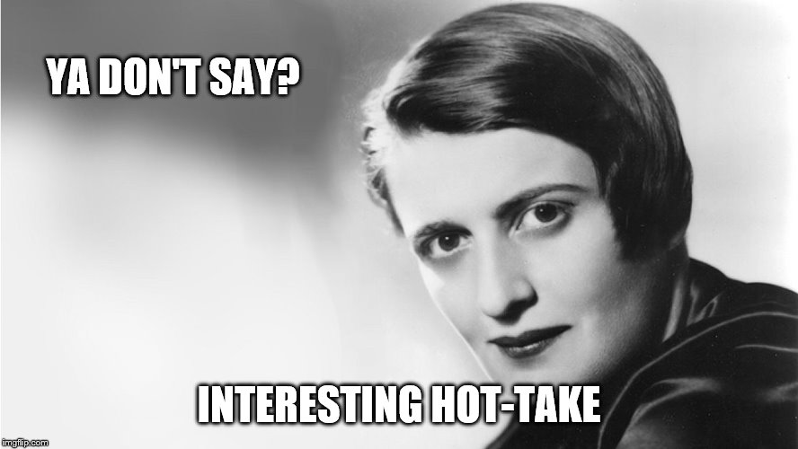 Ayn Rand | YA DON'T SAY? INTERESTING HOT-TAKE | image tagged in ayn rand | made w/ Imgflip meme maker