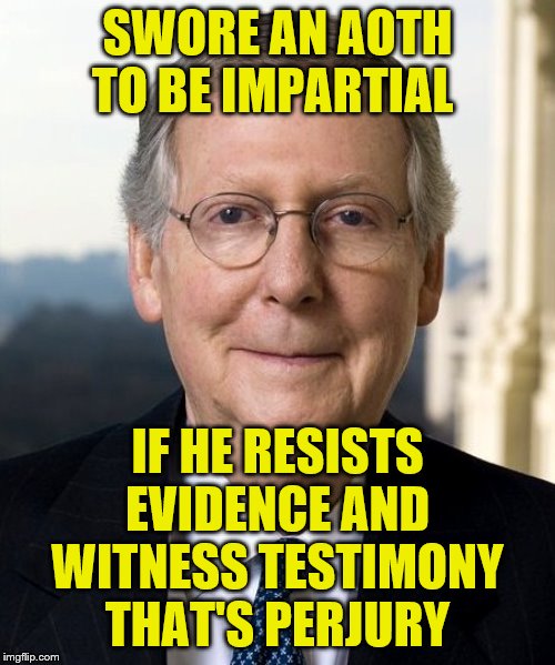 Mitch McConnel | SWORE AN AOTH TO BE IMPARTIAL; IF HE RESISTS EVIDENCE AND WITNESS TESTIMONY THAT'S PERJURY | image tagged in mitch mcconnel | made w/ Imgflip meme maker