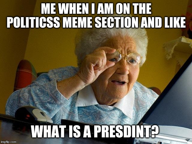 Grandma Finds The Internet | ME WHEN I AM ON THE POLITICSS MEME SECTION AND LIKE; WHAT IS A PRESDINT? | image tagged in memes,grandma finds the internet | made w/ Imgflip meme maker