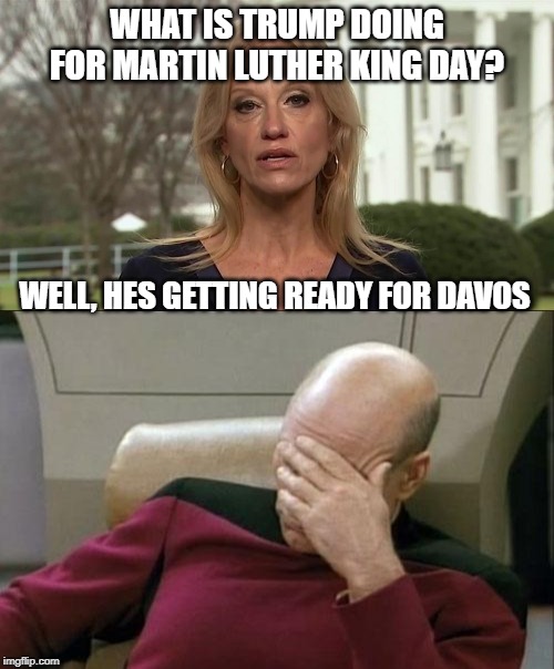 I miss Obama, Carter, you know, the decent presidents.. | WHAT IS TRUMP DOING FOR MARTIN LUTHER KING DAY? WELL, HES GETTING READY FOR DAVOS | image tagged in memes,kellyanne conway alternative facts,impeach trump,maga,mlk jr,politics | made w/ Imgflip meme maker