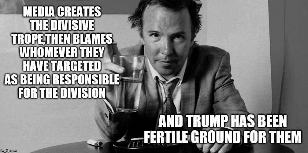 MEDIA CREATES THE DIVISIVE TROPE,THEN BLAMES WHOMEVER THEY HAVE TARGETED AS BEING RESPONSIBLE FOR THE DIVISION AND TRUMP HAS BEEN FERTILE GR | made w/ Imgflip meme maker