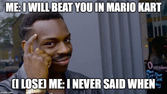 Roll Safe Think About It | ME: I WILL BEAT YOU IN MARIO KART; (I LOSE) ME: I NEVER SAID WHEN | image tagged in memes,roll safe think about it | made w/ Imgflip meme maker