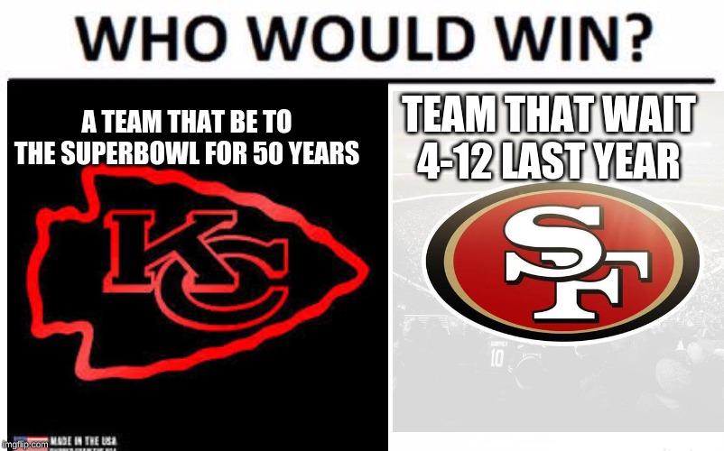 supebowl 54 |  A TEAM THAT BE TO THE SUPERBOWL FOR 50 YEARS; TEAM THAT WAIT 4-12 LAST YEAR | image tagged in football,who would win,superbowl | made w/ Imgflip meme maker