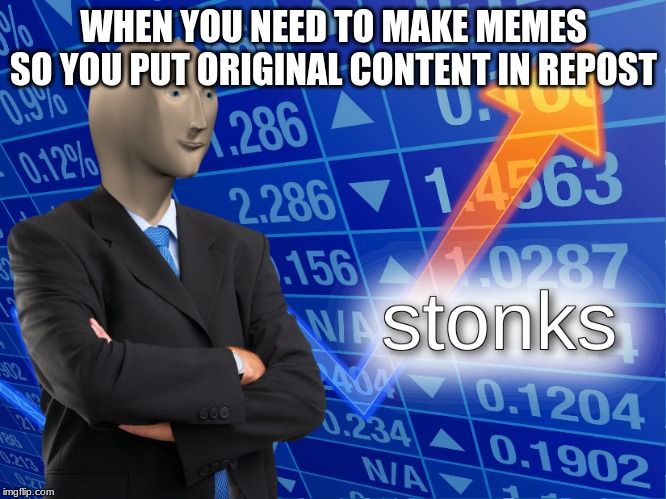 stonks | WHEN YOU NEED TO MAKE MEMES SO YOU PUT ORIGINAL CONTENT IN REPOST | image tagged in stonks | made w/ Imgflip meme maker
