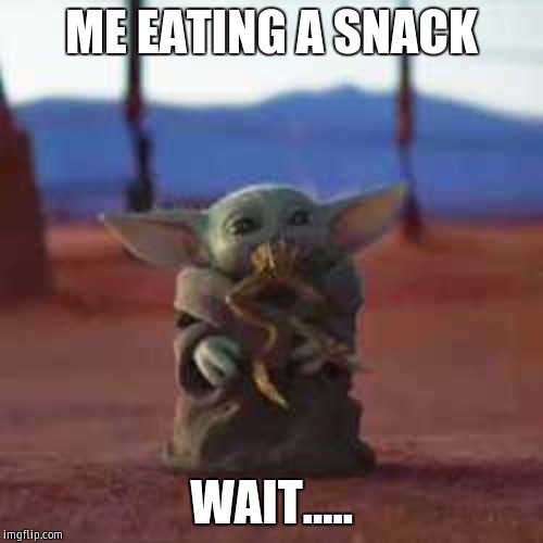 Baby yoda eats frog | ME EATING A SNACK; WAIT..... | image tagged in baby yoda eats frog | made w/ Imgflip meme maker