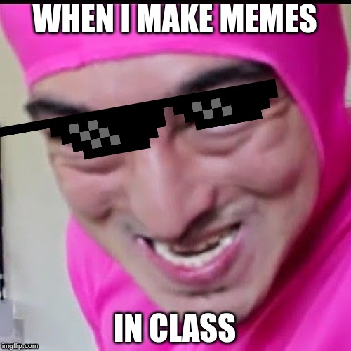 Pink Guy | WHEN I MAKE MEMES; IN CLASS | image tagged in pink guy | made w/ Imgflip meme maker