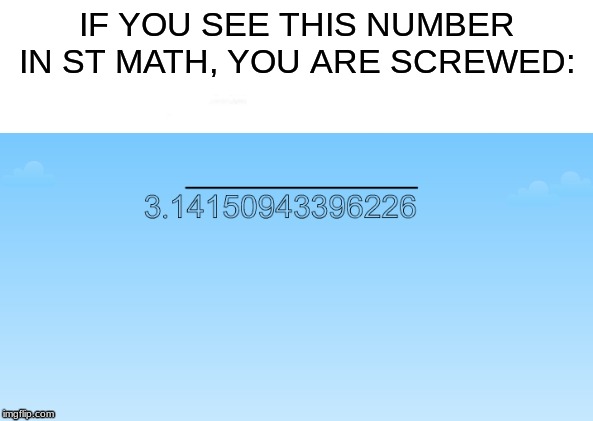 IF YOU SEE THIS NUMBER IN ST MATH, YOU ARE SCREWED: | image tagged in funny memes | made w/ Imgflip meme maker