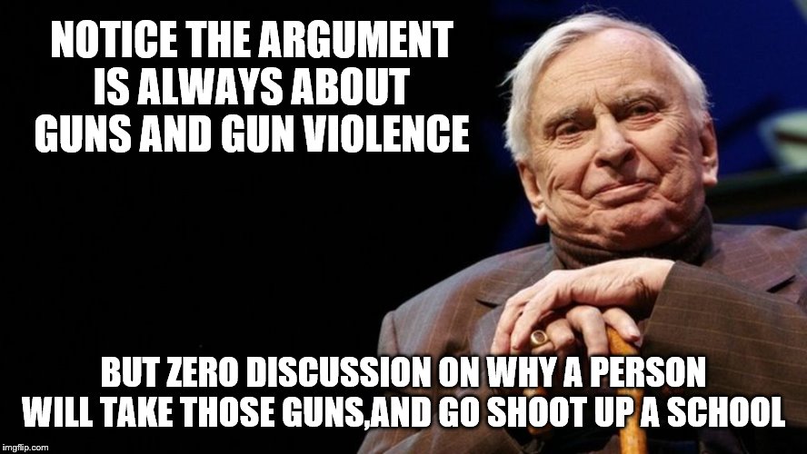 NOTICE THE ARGUMENT IS ALWAYS ABOUT GUNS AND GUN VIOLENCE BUT ZERO DISCUSSION ON WHY A PERSON WILL TAKE THOSE GUNS,AND GO SHOOT UP A SCHOOL | made w/ Imgflip meme maker