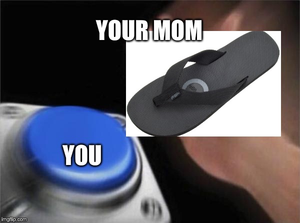 Blank Nut Button | YOUR MOM; YOU | image tagged in memes,blank nut button | made w/ Imgflip meme maker