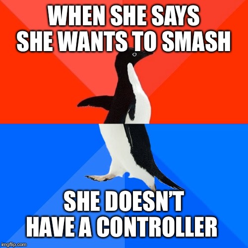 Socially Awesome Awkward Penguin | WHEN SHE SAYS SHE WANTS TO SMASH; SHE DOESN’T HAVE A CONTROLLER | image tagged in memes,socially awesome awkward penguin | made w/ Imgflip meme maker