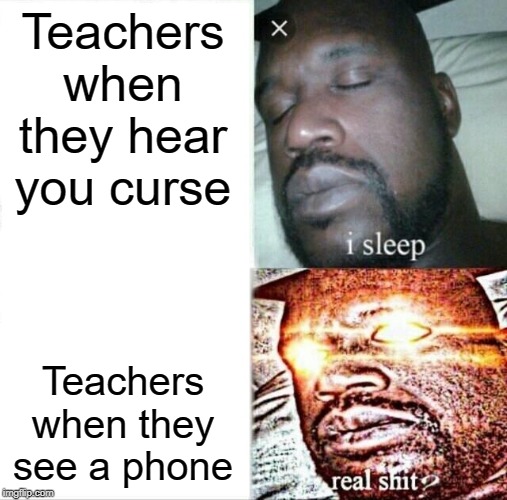 Sleeping Shaq Meme | Teachers when they hear you curse; Teachers when they see a phone | image tagged in memes,sleeping shaq | made w/ Imgflip meme maker