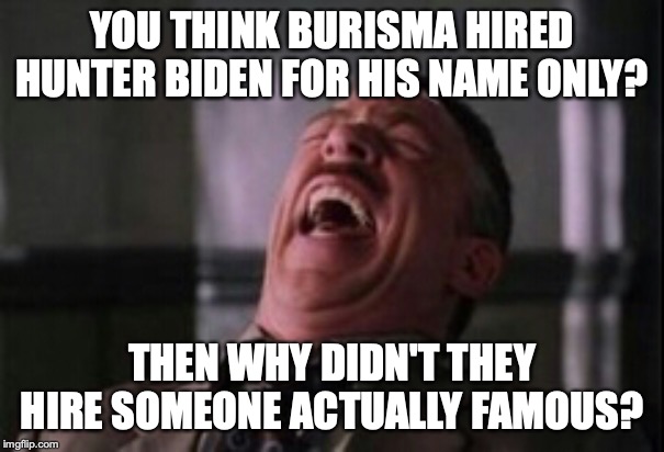 J Jonah Jameson laughing | YOU THINK BURISMA HIRED HUNTER BIDEN FOR HIS NAME ONLY? THEN WHY DIDN'T THEY HIRE SOMEONE ACTUALLY FAMOUS? | image tagged in j jonah jameson laughing | made w/ Imgflip meme maker