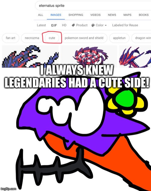 I searched up eternatus sprite and I found this do I took advantage. | I ALWAYS KNEW LEGENDARIES HAD A CUTE SIDE! | made w/ Imgflip meme maker