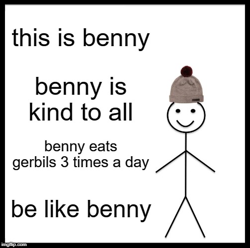 Be Like Bill Meme | this is benny; benny is kind to all; benny eats gerbils 3 times a day; be like benny | image tagged in memes,be like bill | made w/ Imgflip meme maker