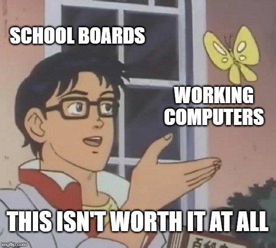 Is This A Pigeon | SCHOOL BOARDS; WORKING COMPUTERS; THIS ISN'T WORTH IT AT ALL | image tagged in memes,is this a pigeon | made w/ Imgflip meme maker